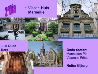 Visitar  Huis Marseille 2ºDia Onde comer:  Manneken Pis Vlaamse Frites  Noite:  Blijburg … .e  Oude Kerk 