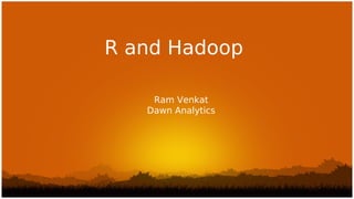 R and Hadoop

    Ram Venkat
   Dawn Analytics
 