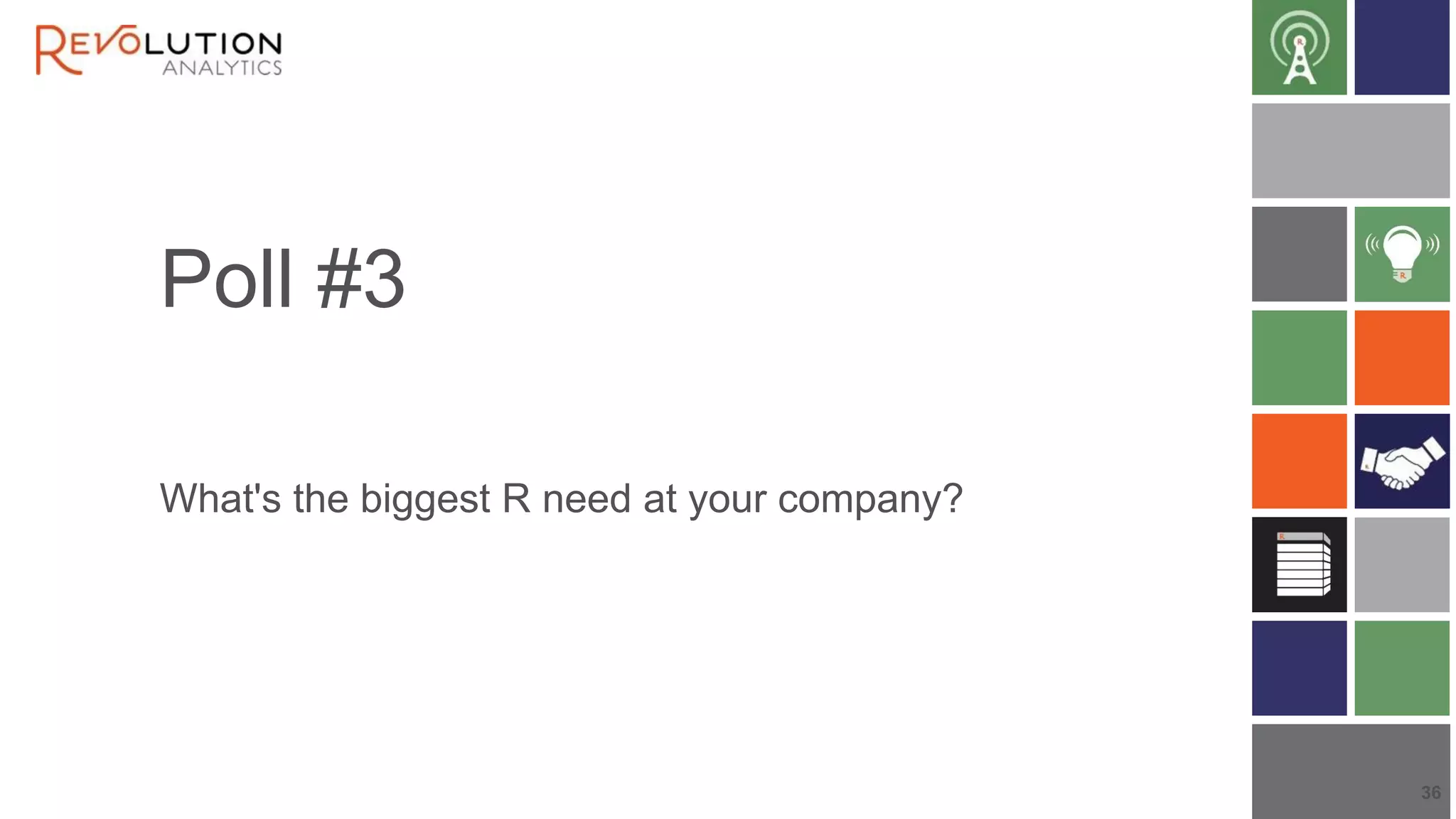 Poll #3
What's the biggest R need at your company?
36
 
