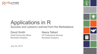 Applications in R
Success and Lessons Learned from the Marketplace
David Smith
Chief Community Officer
Revolution Analytics
July 29, 2014
Neera Talbert
VP Professional Services
Revolution Analytics
 