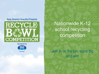 Nationwide K-12
 school recycling
   competition


Join in on the fun, score big
          and win!


                1
 