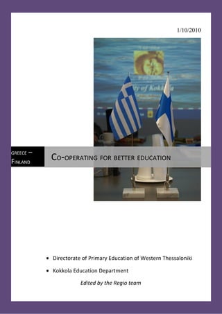 1/10/2010




GREECE   –
FINLAND       CO-OPERATING FOR BETTER EDUCATION




             • Directorate of Primary Education of Western Thessaloniki

             • Kokkola Education Department

                          Edited by the Regio team
 