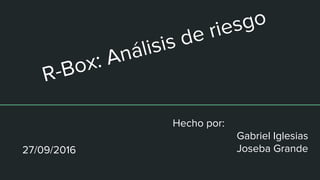 R-Box: Análisis de riesgo
Hecho por:
Gabriel Iglesias
Joseba Grande27/09/2016
 