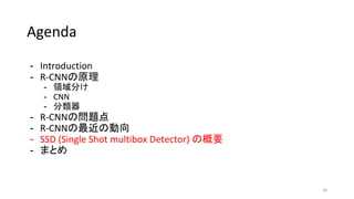 Agenda
- Introduction
- R-CNNの原理
- 領域分け
- CNN
- 分類器
- R-CNNの問題点
- R-CNNの最近の動向
- SSD (Single Shot multibox Detector) の概要
- まとめ
36
 