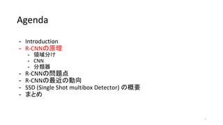 Agenda
- Introduction
- R-CNNの原理
- 領域分け
- CNN
- 分類器
- R-CNNの問題点
- R-CNNの最近の動向
- SSD (Single Shot multibox Detector) の概要
- まとめ
7
 