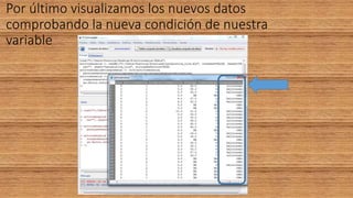 Por último visualizamos los nuevos datos
comprobando la nueva condición de nuestra
variable
 