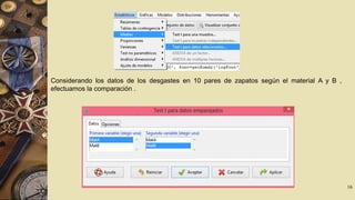 Considerando los datos de los desgastes en 10 pares de zapatos según el material A y B ,
efectuamos la comparación .

16

 
