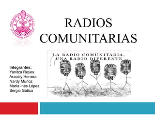 RADIOS
                   COMUNITARIAS

Integrantes:
Yanitza Reyes
Aracely Herrera
Nardy Muñoz
María Inés López
Sergio Gatica
 
