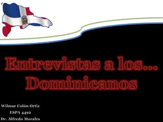 Entrevistas a los… Dominicanos Wilmar Colón Ortiz ESPA 4492 Dr. Alfredo Morales 