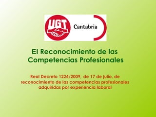 El  Reconocimiento de las  Competencias Profesionales Real Decreto 1224/2009,   de 17 de julio, de  reconocimiento de las competencias profesionales  adquiridas por experiencia laboral  