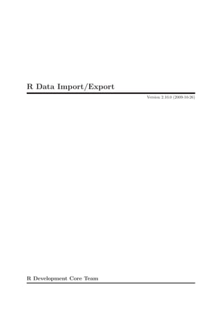 R Data Import/Export
                          Version 2.10.0 (2009-10-26)




R Development Core Team
 