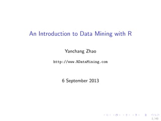 An Introduction to Data Mining with R
Yanchang Zhao
http://www.RDataMining.com

6 September 2013

1 / 43

 