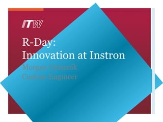 R-Day:
Innovation at Instron
Morgan Galaznik
Custom Engineer
 