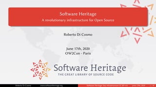 Software Heritage
A revolutionary infrastructure for Open Source
Roberto Di Cosmo
June 17th, 2020
OW2Con - Paris
THE GREAT LIBRARY OF SOURCE CODE
Roberto Di Cosmo www.softwareheritage.org Software Heritage: key infrastructure CC-BY 4.0 June 17th, 2020 1 / 10
 