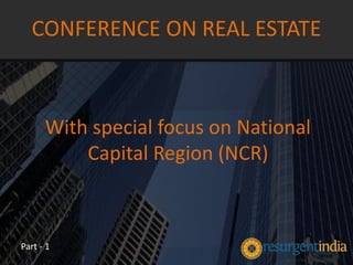 With special focus on National
Capital Region (NCR)
CONFERENCE ON REAL ESTATE
Part - 1
 
