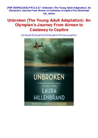[PDF DOWNLOAD] #^R.E.A.D.^ Unbroken (The Young Adult Adaptation): An
Olympian's Journey From Airman to Castaway to Captive Free Download
full_online
Unbroken (The Young Adult Adaptation): An
Olympian's Journey From Airman to
Castaway to Captive
PDF|Best[PDF]|ReadPDF|[PDF]free|BESTPDF|Download[PDF]
 