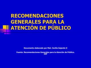 RECOMENDACIONES GENERALES PARA LA ATENCIÓN DE PÚBLICO   Documento elaborado por Mat. Cecilia Gajardo O Fuente: Recomendaciones Generales para la Atención de Público. INP 