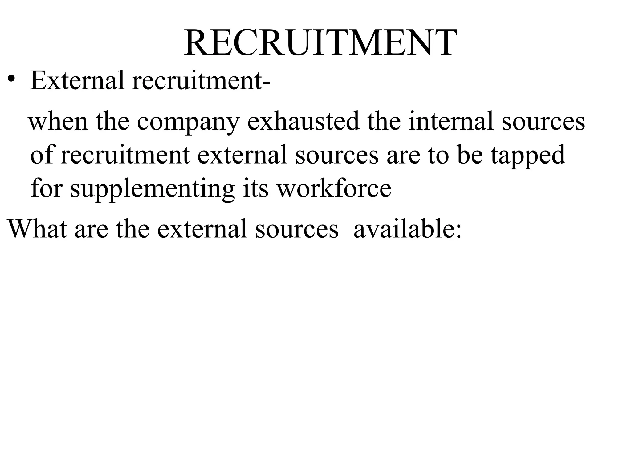 RECRUITMENT External recruitment- when the company exhausted the internal sources of recruitment external sources are to be tapped for supplementing its workforce What are the external sources  available: 