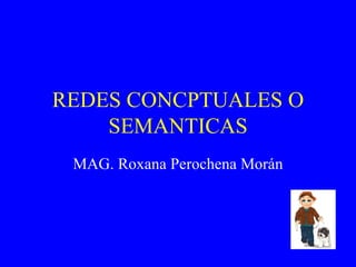 REDES CONCPTUALES O SEMANTICAS MAG. Roxana Perochena Morán 