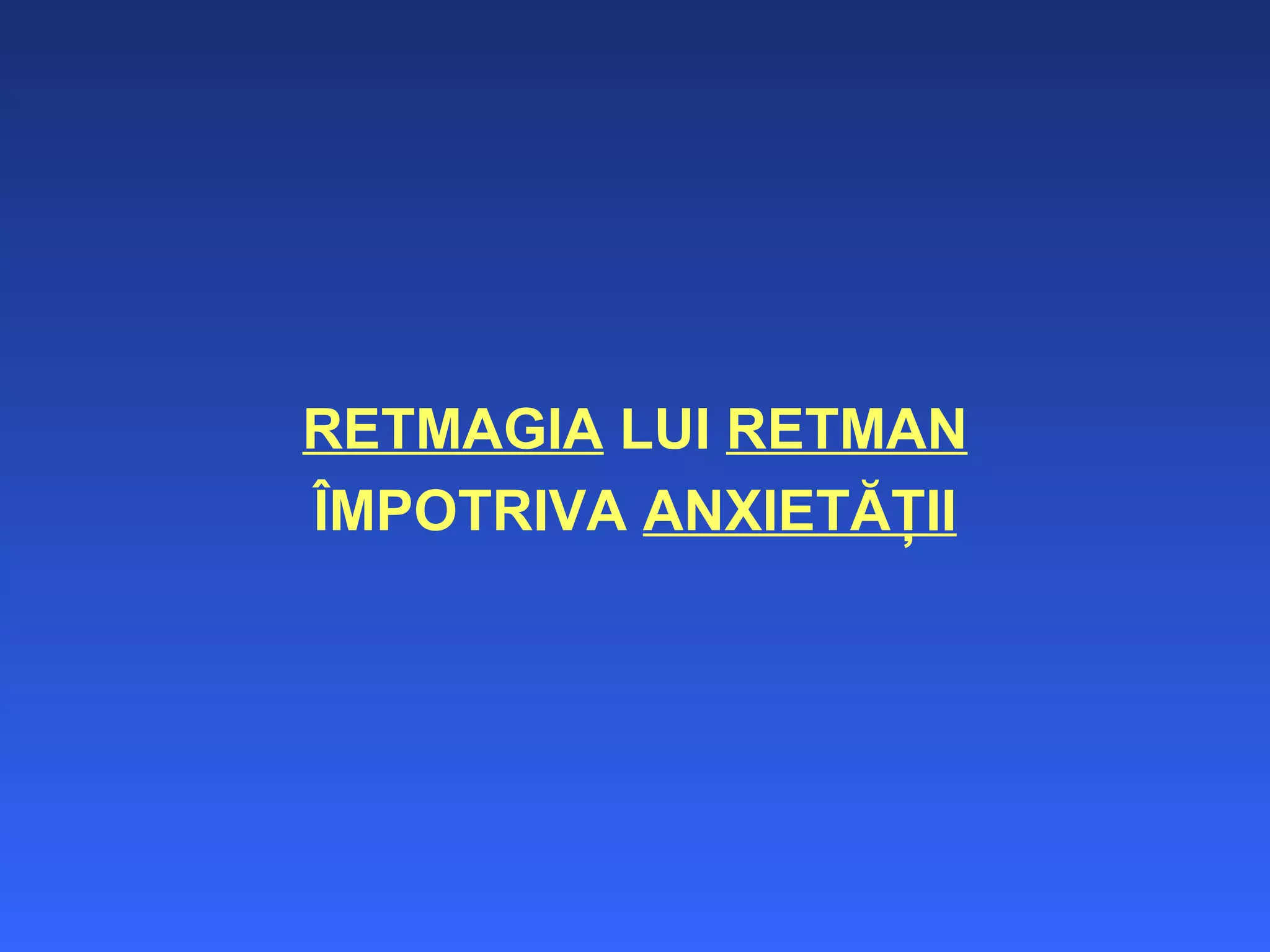 RETMAGIA  LUI  RETMAN ÎMPOTRIVA  ANXIETĂŢII 