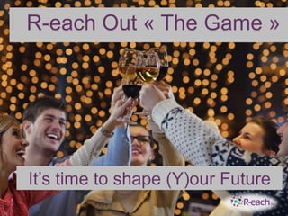 R-each Out « The Game »
It’s time to shape (Y)our Future
 
