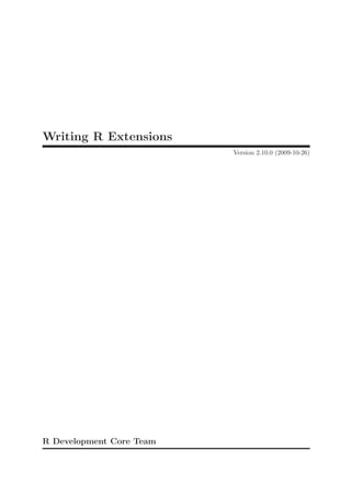 Writing R Extensions
                          Version 2.10.0 (2009-10-26)




R Development Core Team
 