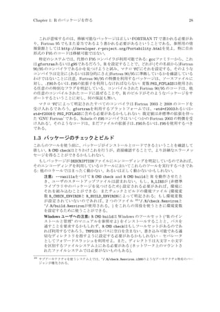 Chapter 1: R のパッケージを作る

28

これが意味するのは、移植可能なパッケージは正しい FORTRAN 77 で書かれる必要があ
り、Fortran 95 でもまた妥当であるよう書かれる必要があるということである。参照用の情
報資源としては http://developer.r-project.org/Portability.htmlを見よ。特に自由
形式の F95 のコードは移植可能ではない。
特定のシステムでは、代替の F95 コンパイラが利用可能である: gccファミリーから、これ
は gfortranあるいは g95であるだろう。R を設定することで、どれが (その名前から)Fortran
90/95 のコンパイラであるかを見つけようと試み、マクロ ‘FC’にそれを設定する。そのような
コンパイラは完全に (あるいは部分的にさえ)Fortran 90/95 に準拠しているかを確認している
わけではないことに注意。Fortran 90/95 の特徴を利用するパッケージは、ソースファイルに
対し、.f90あるいは.f95の拡張子を利用しなければならない: 変数 PKG_FCFLAGSは使用され
る任意のの特別なフラグを明記している。コンパイルされた Fortran 90/95 のコードは、他
の任意のコンパイルされたコードに混ぜることや、R のビルドがそのようなパッケージをサ
ポートするということに対し、何の保証も無い。
マクロ ‘FC’によって明記されたすべてのコンパイラは Fortran 2003 と 2008 のコードを
受け入れるであろう。gfortranを利用するプラットフォームでは、-std=f2003あるいはstd=f2008を PKG_FCFLAGSに含める必要があるかもしれない: 既定値は非標準の拡張を伴っ
た ‘GNU Fortran’ である。Solaris の f95コンパイラは ‘いくつかの Fortran 2003 の特徴を受
け入れる’。そのようなコードは、まだファイルの拡張子は.f90あるいは.f95を使用するべき
である。

1.3 パッケージのチェ
ックとビルド
これらのツールを使う前に、パッケージがインストールとロードできるということを確認して
欲しい。R CMD checkはとりわけこれを行うが、直接確認することで、より詳細なエラーメッ
セージを得ることができるかもしれない。
もしパッケージが DESCRIPTIONファイルにエンコーディングを明記しているのであれば、
そのエンコーディングを利用しているロケールにおいてこれらのツールを実行するべきであ
る: 他のロケールではまったく動かない、あるいは正しく動かないかもしれない。
注意: --vanillaをつけて R CMD check and R CMD buildと R を動作させたと
き、ユーザのスタートアップファイルは読まれない。もし、R_LIBSが (非標準
ライブラリ中のパッケージを見つけるため) 設定される必要があれば、環境に
それを組み込むことができる: またチェックとビルドの環境ファイル (環境変
数 R_CHECK_ENVIRONと R_BUILD_ENVIRONによって明記される; もし環境変数
が設定されていないのであれば、2 つのファイル 23 ~/.R/check.Renvironと
~/.R/build.Renvironが使用される。) をこれらの用役を使うときに環境変数
を設定するために使うことができる。
Windows ユーザへの注意: R CMD buildは Windows のツールセット (“R のイン
ストールと管理” のマニュアルを参照せよ) をインストールすることと、パスを
通すことを要求するかもしれず、R CMD checkはもしツールセットがあるのであ
れば利用するであろう。TMPDIRをパスに空白を含まない、書き込み可能である適
切なディレクトリを指すように設定する必要があるかもしれない – セパレータ
としてフォワードスラッシュを利用せよ。また、ディレクトリは大文字・小文字
を区別するファイルシステム上にある必要がある (ネットワーク上のマウントさ
れたファイルシステムでは必要がないものもある)。
23

サブアーキテクチャを使うシステム上では、~/.R/check.Renviron.i386のようなアーキテクチャ特有のバー
ジョンが優先される。

 
