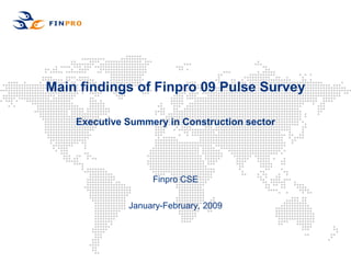 Main findings of Finpro 09 Pulse Survey

    Executive Summery in Construction sector




                   Finpro CSE


              January-February, 2009
 