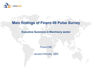 Main findings of Finpro 09 Pulse Survey

     Executive Summery in Machinery sector




                   Finpro CSE


              January-February, 2009
 