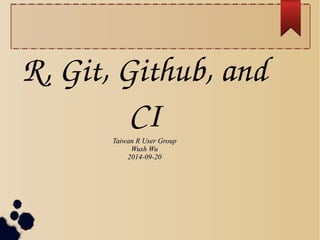 R, Git, Github, and 
CI 
TTaaiiwwaann RR UUsseerr GGrroouupp 
WWuusshh WWuu 
22001144--0099--2200 
 