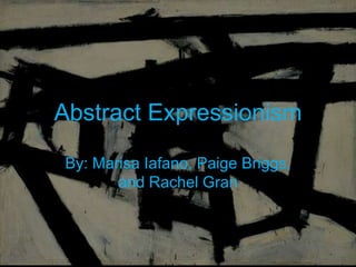 Abstract Expressionism
By: Marisa Iafano, Paige Briggs,
and Rachel Gran
 