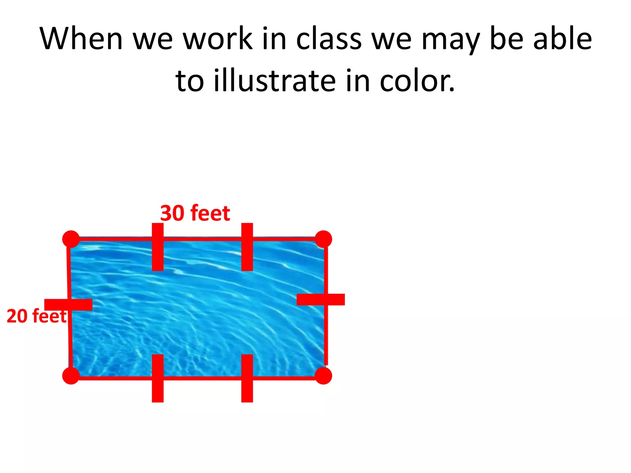 When we work in class we may be able
          to illustrate in color.


          30 feet



20 feet
 