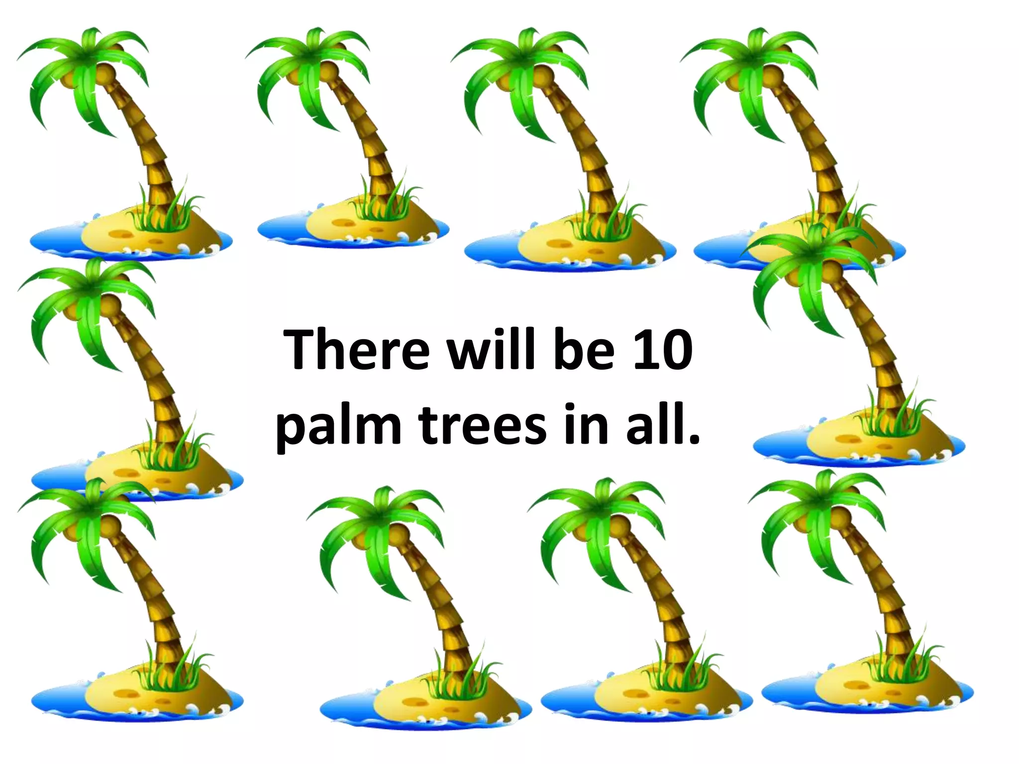 There will be 10
palm trees in all.
 