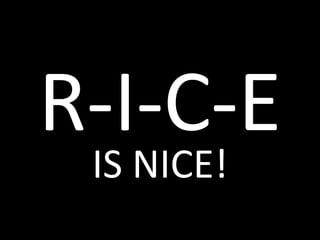 R-I-C-E
 IS NICE!
 