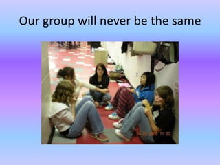 Our group will never be the same