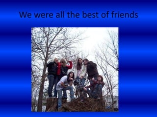 We were all the best of friends