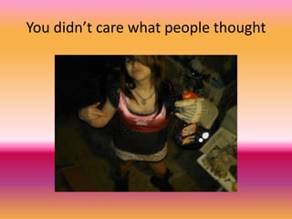 You didn’t care what people thought