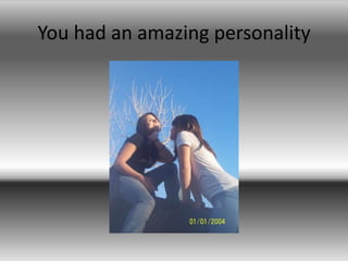 You had an amazing personality