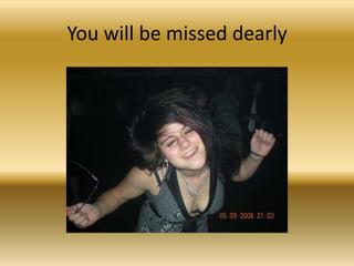 You will be missed dearly