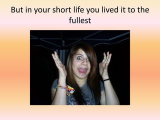 But in your short life you lived it to the fullest