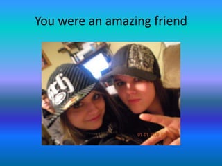 You were an amazing friend