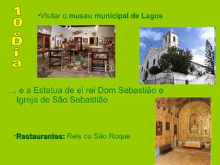 …  e a Estatua de el rei Dom Sebastião e Igreja de São Sebastião 10ºDia Restaurantes:  Reis ou São Roque   Visitar o  museu municipal de Lagos 