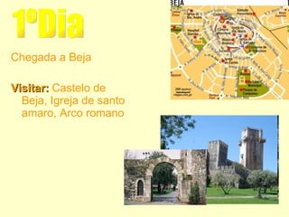 Chegada a Beja Visitar:  Castelo de Beja, Igreja de santo amaro, Arco romano 1ºDia 