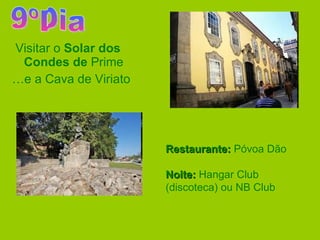 Visitar o  Solar dos Condes de  Prime … e a Cava de Viriato 9ºDia Restaurante:  Póvoa Dão Noite:  Hangar Club (discoteca) ou NB Club 