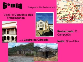Visitar o  Convento dos Franciscanos 6ºDia Chegada a São Pedro do sul …  e  Castro da Cárcoda Restaurante:  O Camponês Noite:  Bom d'Jau 