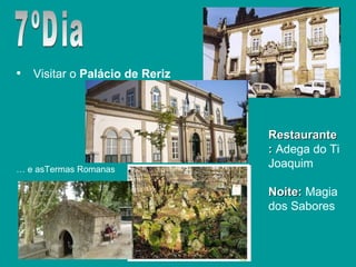 Visitar o  Palácio de Reriz 7ºDia Restaurante:  Adega do Ti Joaquim Noite:  Magia dos Sabores …  e asTermas Romanas 