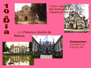 Restaurantes:  Espadeiro ou Cais da villa 10ºDia …  e o  Palácio e Quinta de Mateus Visitar a  Igreja de São Domingos e Sé Catedral de Vila Real 