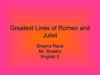 Greatest Lines of Romeo and Juliet Shayna Reub Mr. Sheehy English 0 