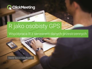 R jako osobisty GPS
Współpraca R z serwerem danych przestrzennych
Dawid 'Gonzo' Kałędkowski
 