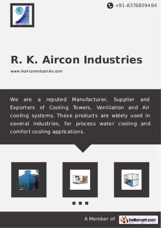 +91-8376809484
A Member of
R. K. Aircon Industries
www.rkairconindustries.com
We are a reputed Manufacturer, Supplier and
Exporters of Cooling Towers, Ventilation and Air
cooling systems. These products are widely used in
several industries, for process water cooling and
comfort cooling applications.
 